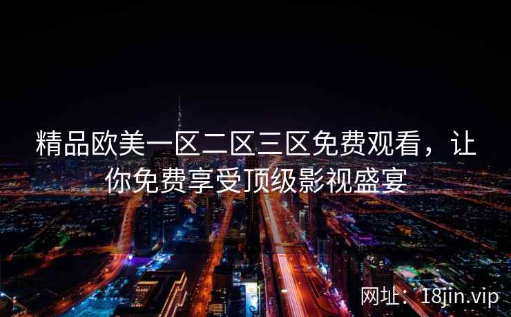 精品欧美一区二区三区免费观看，让你免费享受顶级影视盛宴  第1张