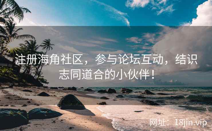 注册海角社区，参与论坛互动，结识志同道合的小伙伴！