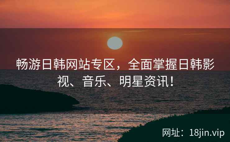 畅游日韩网站专区，全面掌握日韩影视、音乐、明星资讯！  第2张