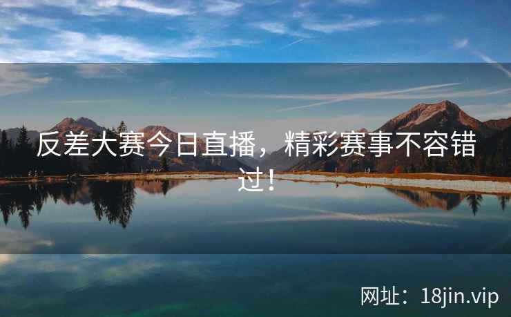 反差大赛今日直播，精彩赛事不容错过！  第2张
