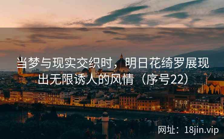 当梦与现实交织时，明日花绮罗展现出无限诱人的风情（序号22）
