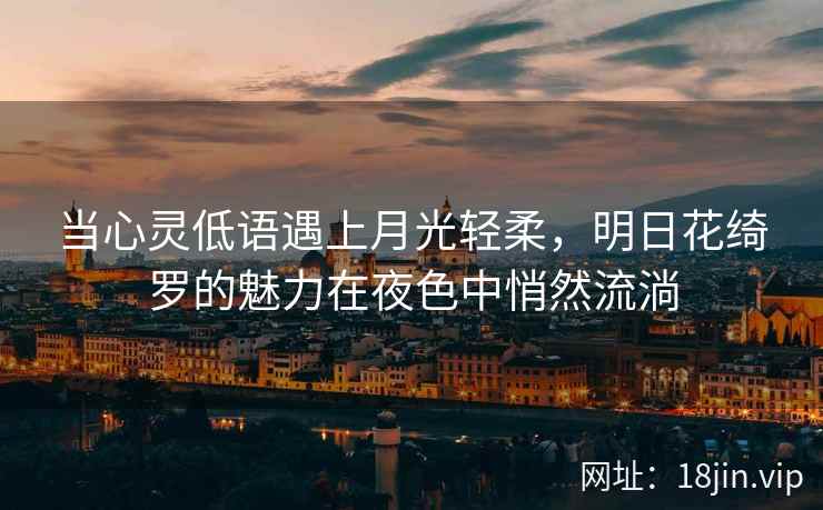 当心灵低语遇上月光轻柔，明日花绮罗的魅力在夜色中悄然流淌  第2张