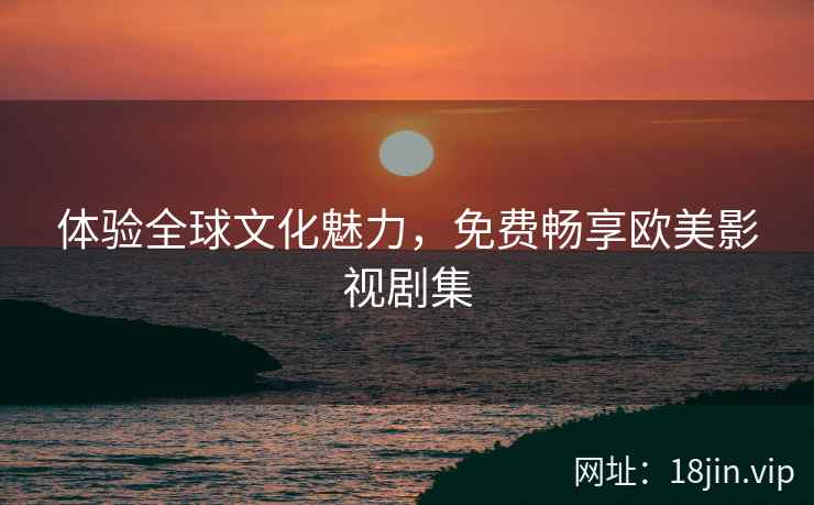 体验全球文化魅力，免费畅享欧美影视剧集  第2张