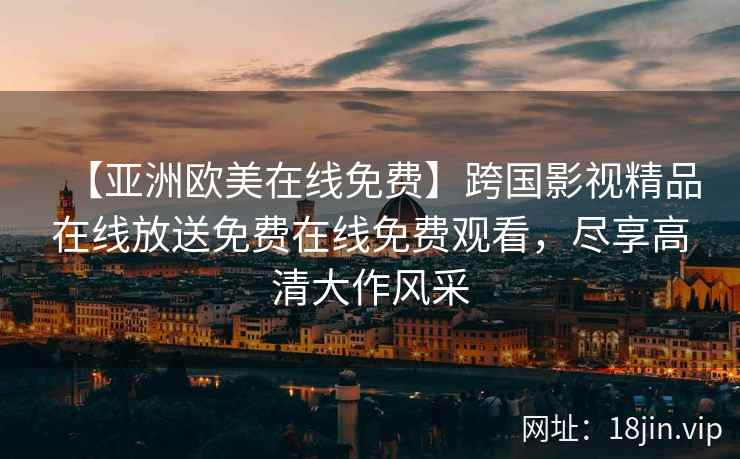 【亚洲欧美在线免费】跨国影视精品在线放送免费在线免费观看，尽享高清大作风采  第2张