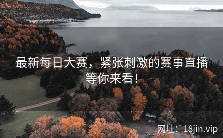 最新每日大赛，紧张刺激的赛事直播等你来看！  第1张