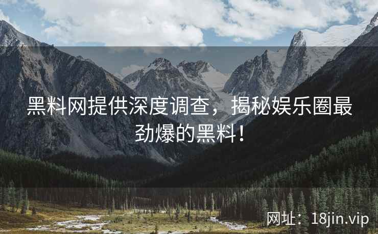黑料网提供深度调查，揭秘娱乐圈最劲爆的黑料！  第1张