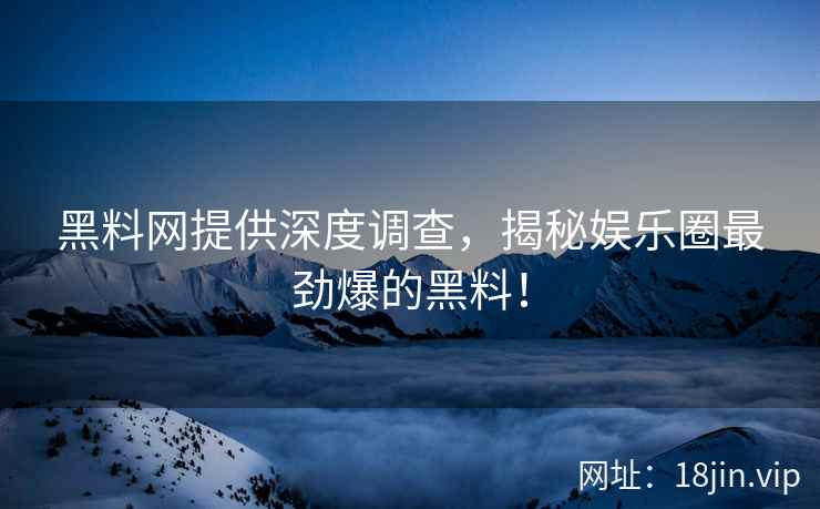 黑料网提供深度调查，揭秘娱乐圈最劲爆的黑料！  第2张