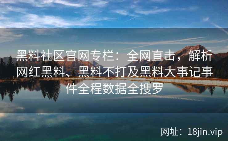黑料社区官网专栏：全网直击，解析网红黑料、黑料不打及黑料大事记事件全程数据全搜罗  第2张