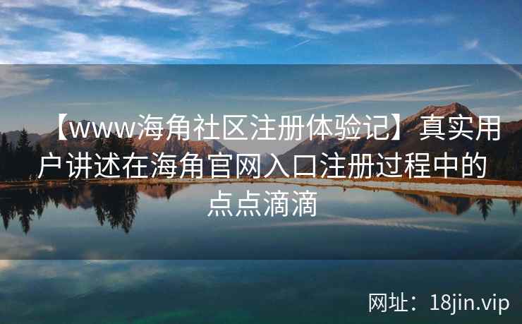 【www海角社区注册体验记】真实用户讲述在海角官网入口注册过程中的点点滴滴