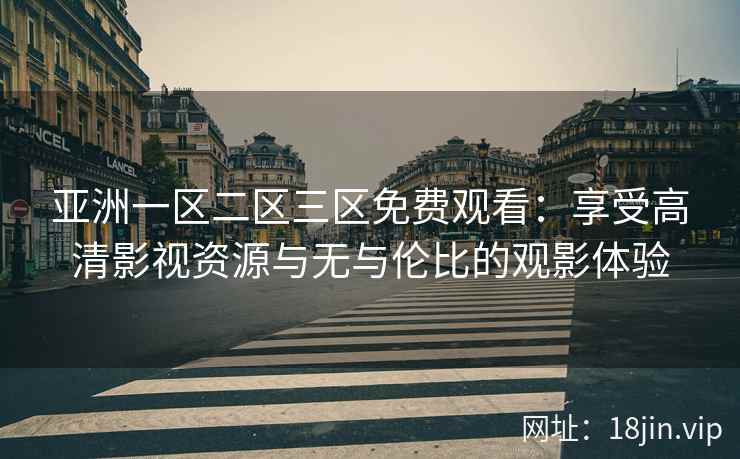 亚洲一区二区三区免费观看：享受高清影视资源与无与伦比的观影体验  第2张