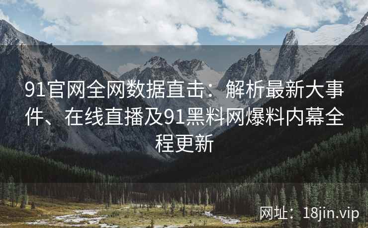 91官网全网数据直击：解析最新大事件、在线直播及91黑料网爆料内幕全程更新  第2张