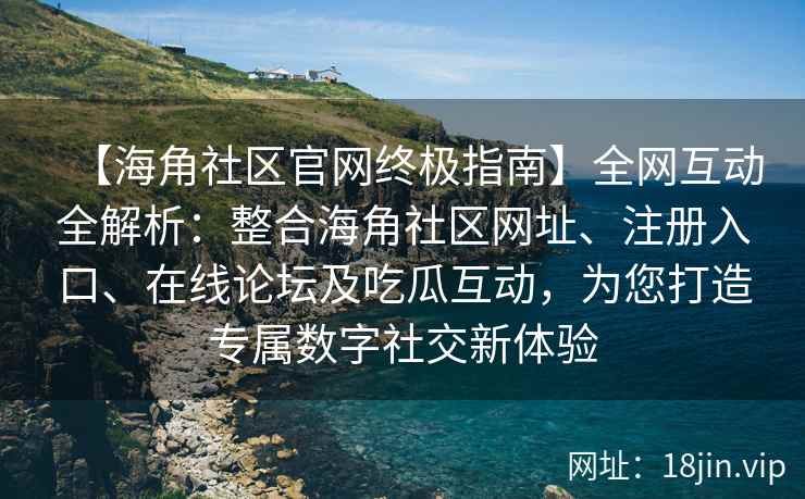 【海角社区官网终极指南】全网互动全解析：整合海角社区网址、注册入口、在线论坛及吃瓜互动，为您打造专属数字社交新体验  第1张