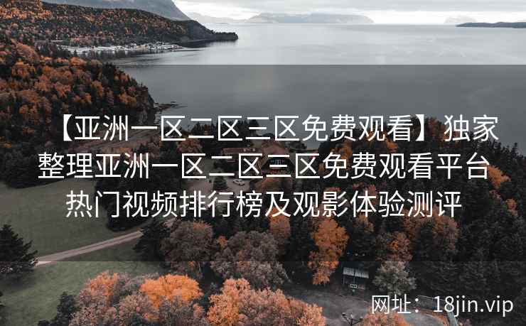 【亚洲一区二区三区免费观看】独家整理亚洲一区二区三区免费观看平台热门视频排行榜及观影体验测评  第2张