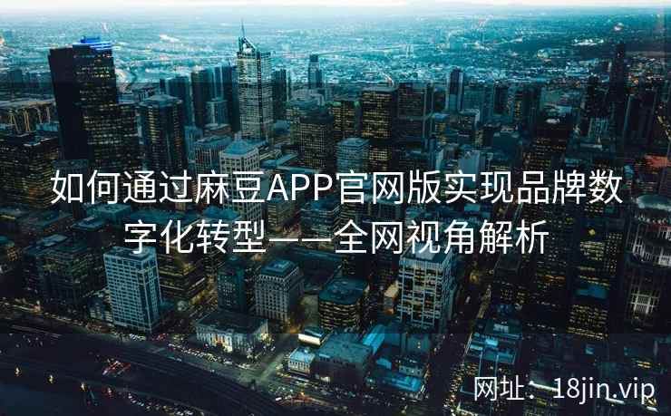 如何通过麻豆APP官网版实现品牌数字化转型——全网视角解析