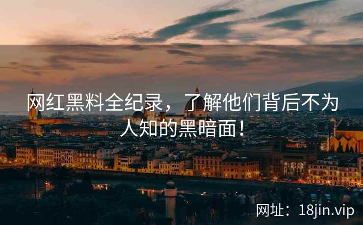网红黑料全纪录，了解他们背后不为人知的黑暗面！