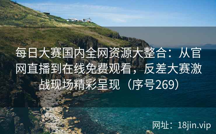 每日大赛国内全网资源大整合：从官网直播到在线免费观看，反差大赛激战现场精彩呈现（序号269）  第2张
