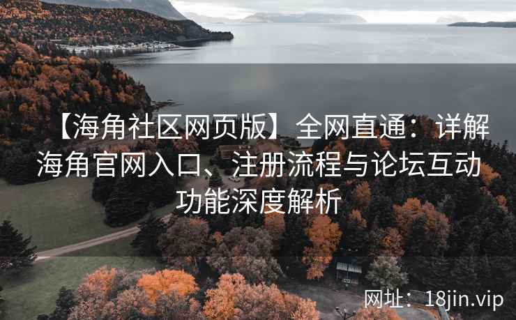 【海角社区网页版】全网直通：详解海角官网入口、注册流程与论坛互动功能深度解析  第2张
