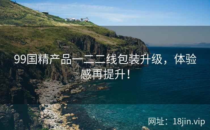 99国精产品一二二线包装升级，体验感再提升！  第2张