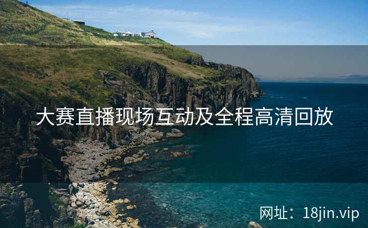 大赛直播现场互动及全程高清回放