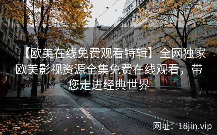 【欧美在线免费观看特辑】全网独家欧美影视资源全集免费在线观看，带您走进经典世界  第2张