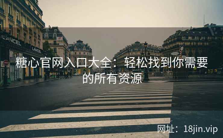 糖心官网入口大全：轻松找到你需要的所有资源  第2张