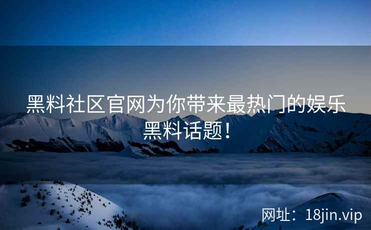 黑料社区官网为你带来最热门的娱乐黑料话题！  第2张