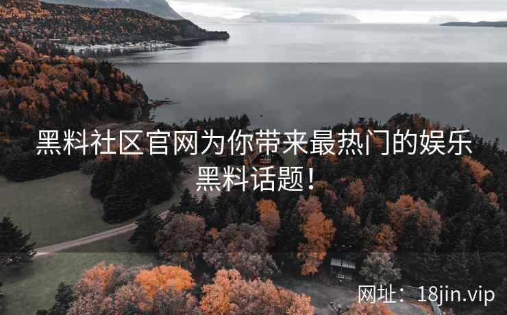 黑料社区官网为你带来最热门的娱乐黑料话题！