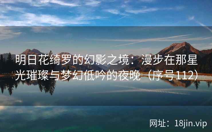 明日花绮罗的幻影之境：漫步在那星光璀璨与梦幻低吟的夜晚（序号112）  第2张