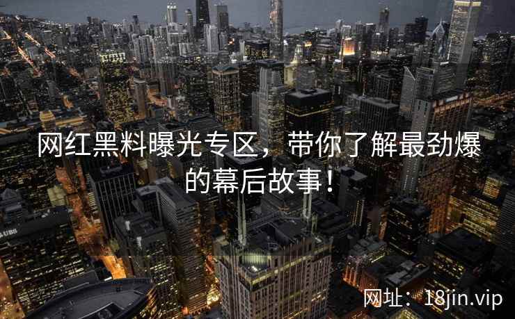 网红黑料曝光专区，带你了解最劲爆的幕后故事！  第2张