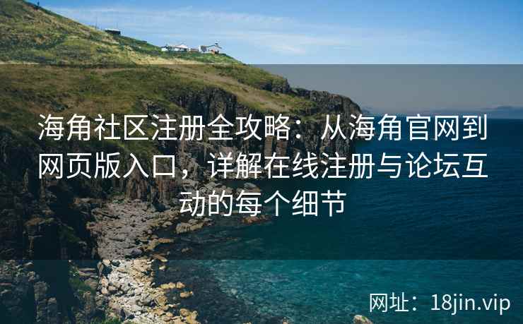 海角社区注册全攻略：从海角官网到网页版入口，详解在线注册与论坛互动的每个细节  第1张