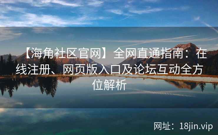 【海角社区官网】全网直通指南：在线注册、网页版入口及论坛互动全方位解析  第2张