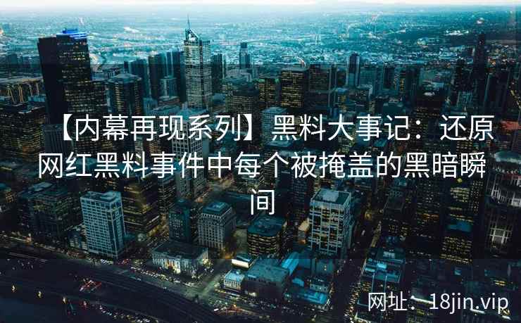 【内幕再现系列】黑料大事记：还原网红黑料事件中每个被掩盖的黑暗瞬间  第2张