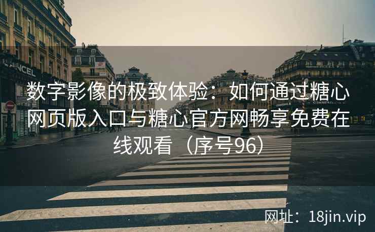 数字影像的极致体验：如何通过糖心网页版入口与糖心官方网畅享免费在线观看（序号96）  第2张