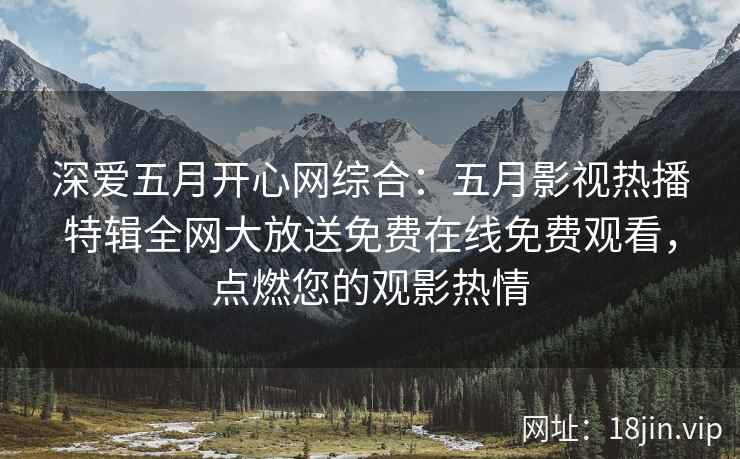 深爱五月开心网综合：五月影视热播特辑全网大放送免费在线免费观看，点燃您的观影热情  第2张
