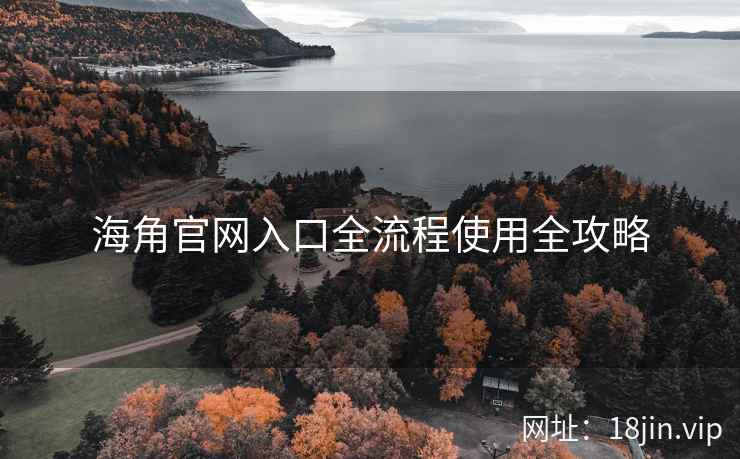 海角官网入口全流程使用全攻略