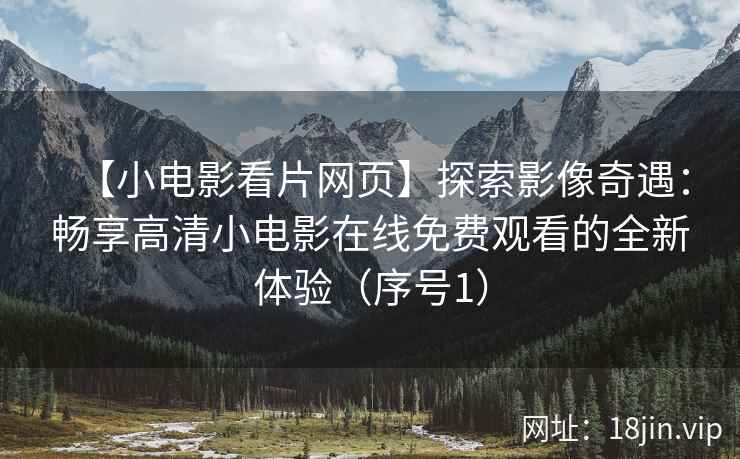 【小电影看片网页】探索影像奇遇：畅享高清小电影在线免费观看的全新体验（序号1）