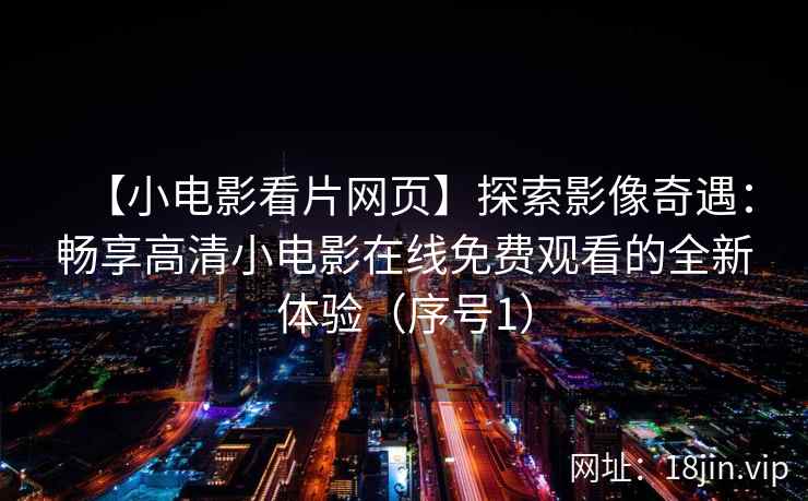 【小电影看片网页】探索影像奇遇：畅享高清小电影在线免费观看的全新体验（序号1）  第2张
