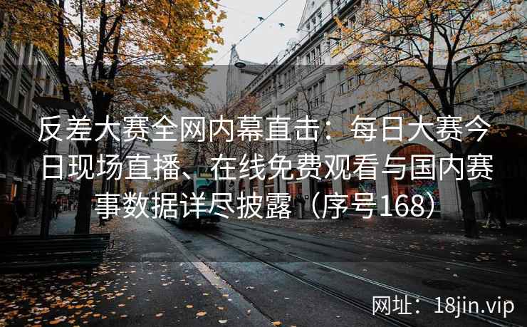 反差大赛全网内幕直击：每日大赛今日现场直播、在线免费观看与国内赛事数据详尽披露（序号168）  第2张