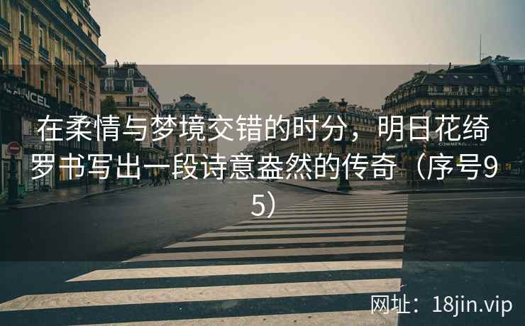 在柔情与梦境交错的时分，明日花绮罗书写出一段诗意盎然的传奇（序号95）  第2张