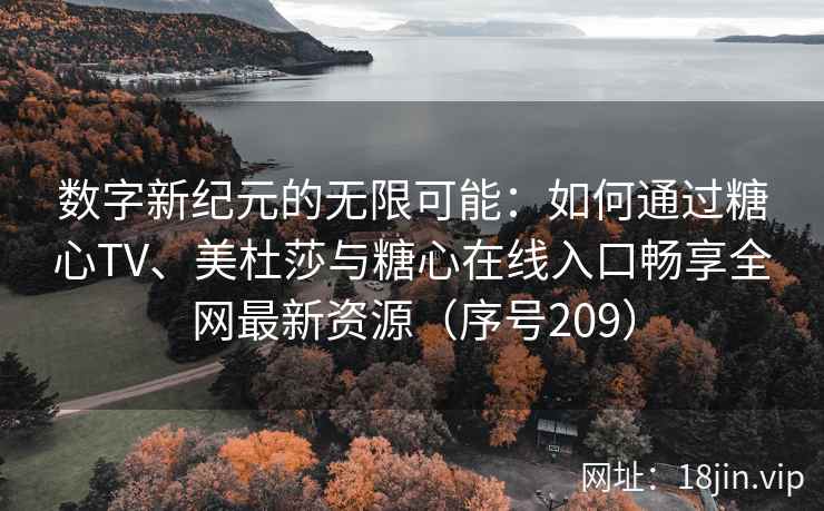 数字新纪元的无限可能：如何通过糖心TV、美杜莎与糖心在线入口畅享全网最新资源（序号209）  第2张