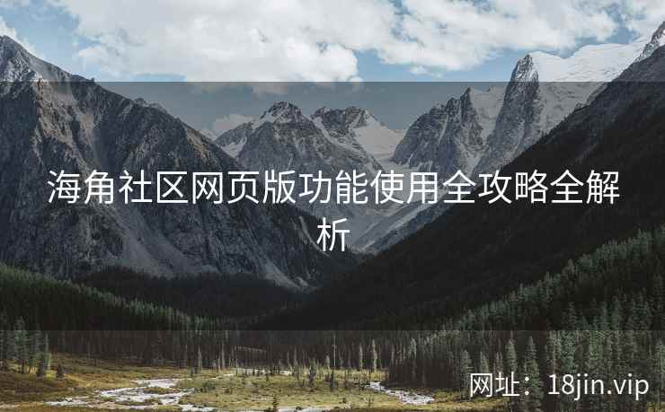 海角社区网页版功能使用全攻略全解析