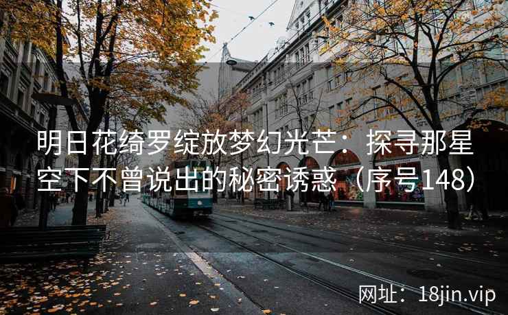 明日花绮罗绽放梦幻光芒：探寻那星空下不曾说出的秘密诱惑（序号148）