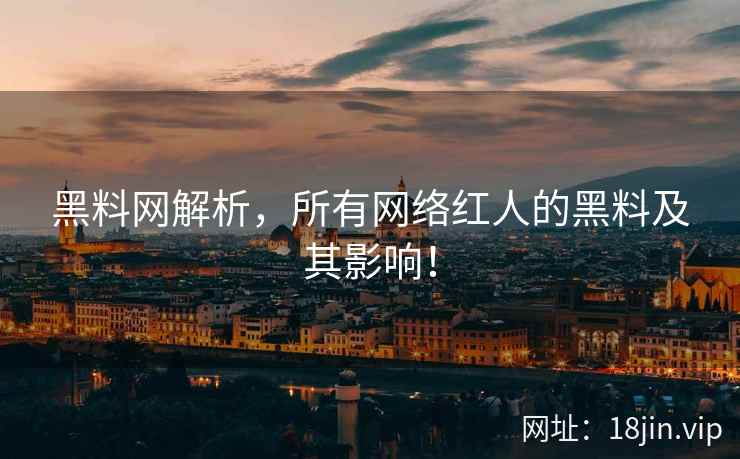 黑料网解析，所有网络红人的黑料及其影响！  第2张