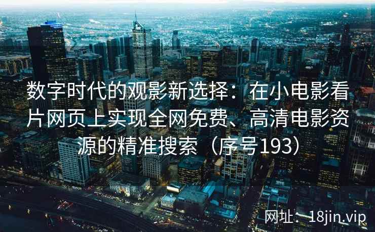 数字时代的观影新选择：在小电影看片网页上实现全网免费、高清电影资源的精准搜索（序号193）  第2张