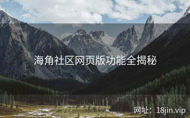 海角社区网页版功能全揭秘  第2张