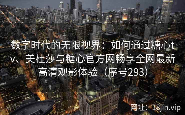 数字时代的无限视界：如何通过糖心tv、美杜莎与糖心官方网畅享全网最新高清观影体验（序号293）  第2张